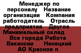 1Менеджер по персоналу › Название организации ­ Компания-работодатель › Отрасль предприятия ­ Другое › Минимальный оклад ­ 1 - Все города Работа » Вакансии   . Ненецкий АО,Красное п.